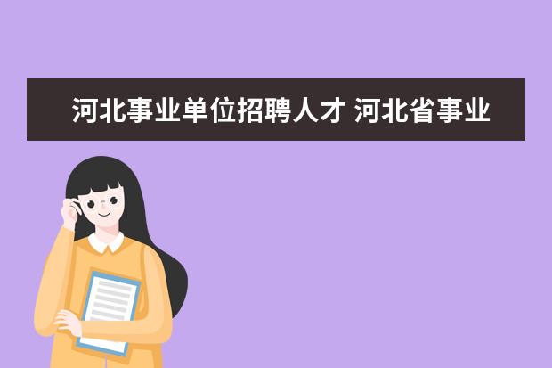 河北事业单位招聘人才 河北省事业单位招聘,哪里网站更的招考信息比较全? -...