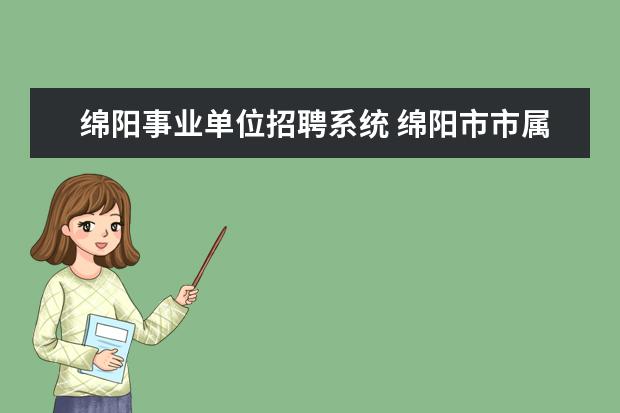 绵阳事业单位招聘系统 绵阳市市属事业单位考试报名时间是什么时候? - 百度...