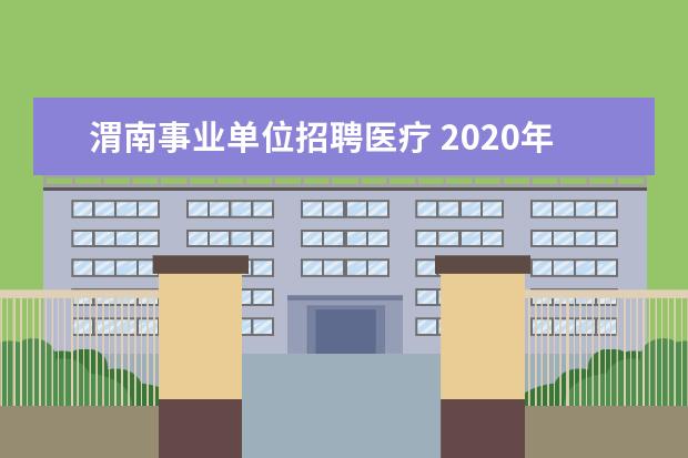 渭南事业单位招聘医疗 2020年陕西渭南事业单位招聘条件是什么?