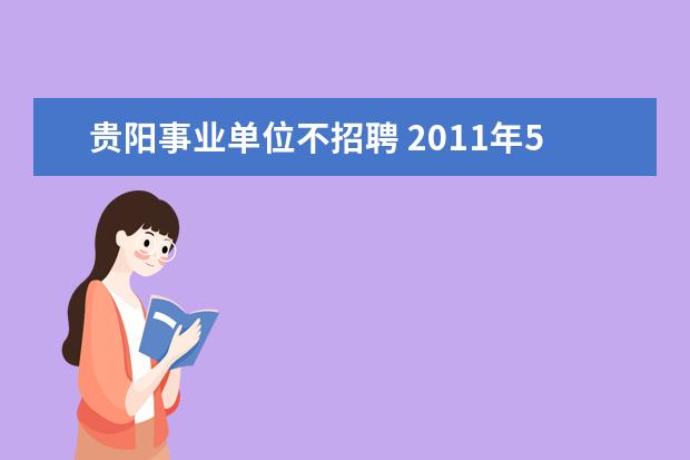 贵阳事业单位不招聘 2011年5月份不是公开招聘进入事业单位的事业编,是要...