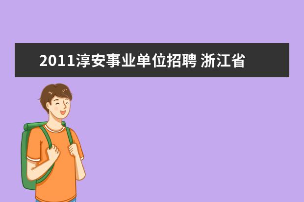 2011淳安事业单位招聘 浙江省淳安县事业单位公开招聘工作人员公告 - 百度...