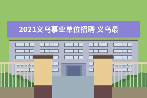 2021义乌事业单位招聘 义乌最低工资标准2021