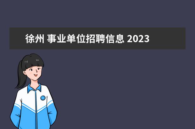徐州 事业单位招聘信息 2023年徐州市部分县区事业单位统一公开招聘工作人员...