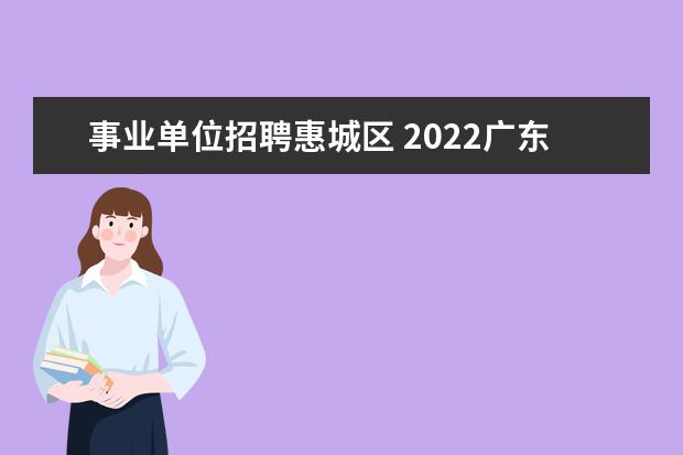 事业单位招聘惠城区 2022广东惠州市惠城区事业单位笔试内容