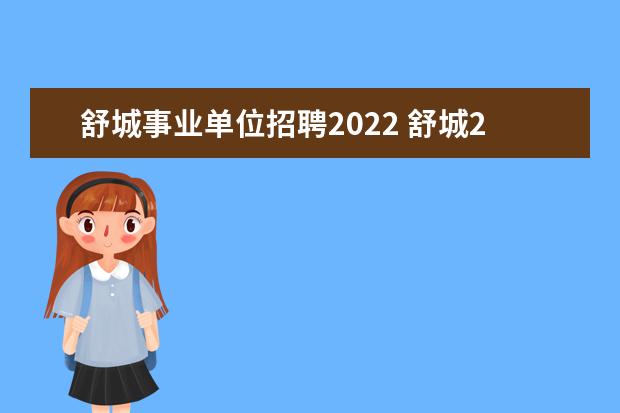 舒城事业单位招聘2022 舒城2022年高校毕业生基层特定岗补录人员待遇如何? ...