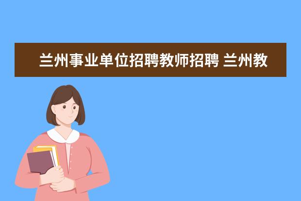 兰州事业单位招聘教师招聘 兰州教师编制好考吗
