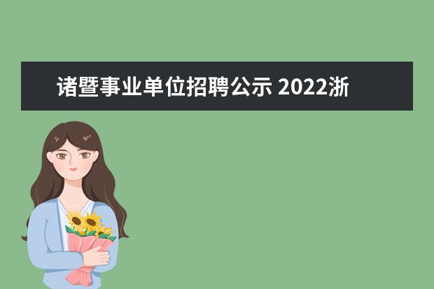 诸暨事业单位招聘公示 2022浙江省绍兴市诸暨市事业单位人员招聘公告【82人...