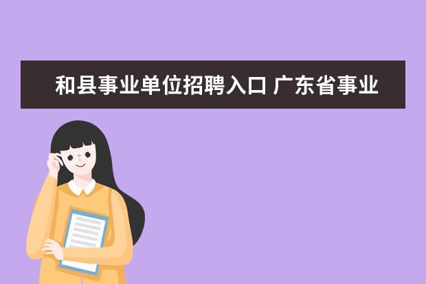 和县事业单位招聘入口 广东省事业单位招聘的网站是什么??