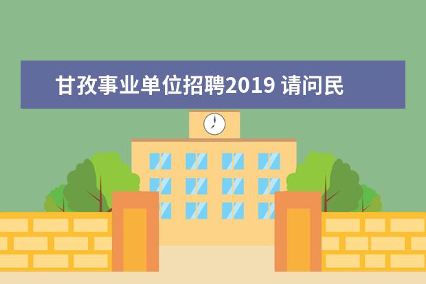 甘孜事业单位招聘2019 请问民政局是事业单位还是机关阿?要想进民政局是通...