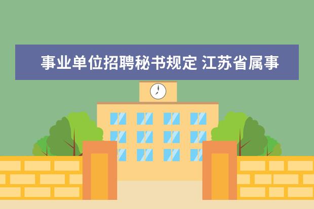 事业单位招聘秘书规定 江苏省属事业单位公开招聘工作人员实施办法 - 百度...