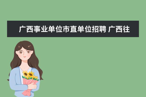 广西事业单位市直单位招聘 广西往年事业单位一年几次招聘?