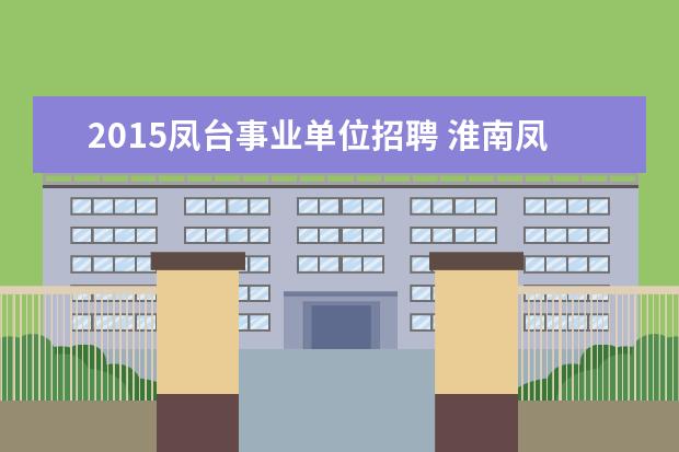 2015凤台事业单位招聘 淮南凤台县事业单位招聘,报名时间和地点?