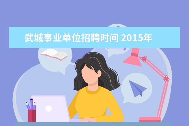 武城事业单位招聘时间 2015年山东德州武城县事业单位考试报名入口 - 百度...