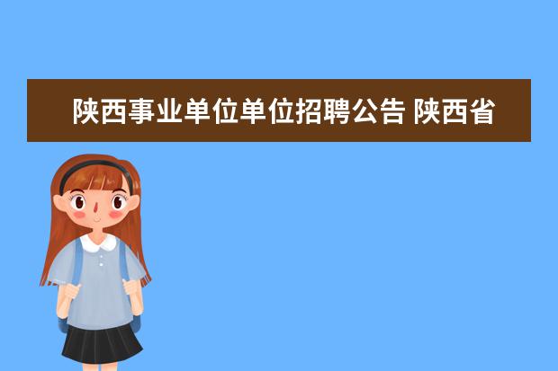 陕西事业单位单位招聘公告 陕西省事业单位什么时候考试呢?每年招多少人呢? - ...