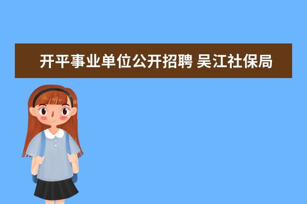 开平事业单位公开招聘 吴江社保局电话号码是多少?