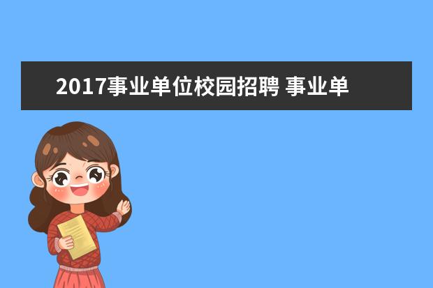 2017事业单位校园招聘 事业单位社会招聘和校园招聘的区别,为什么社会人员...