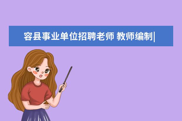 容县事业单位招聘老师 教师编制|17省新招5467名老师?