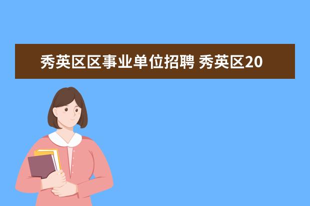 秀英区区事业单位招聘 秀英区2022年下半年事业单位招聘25人什么时候到单位...