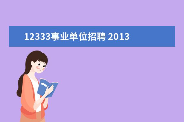 12333事业单位招聘 2013年河北石家庄事业单位招聘的官网是那个呢?2013...