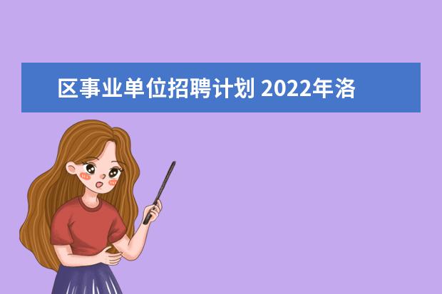 区事业单位招聘计划 2022年洛阳市涧西区公开招聘事业单位工作人员实施方...