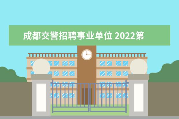 成都交警招聘事业单位 2022第一季度成都市事业单位招聘,总成绩?