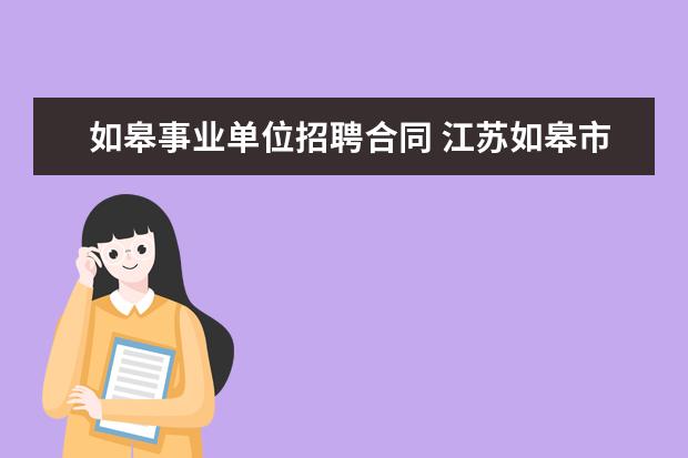 如皋事业单位招聘合同 江苏如皋市食品药品监督管理局公开招聘如皋市食品药...