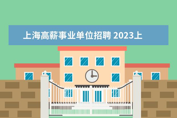 上海高薪事业单位招聘 2023上海市事业单位招聘条件
