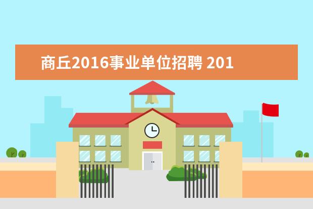 商丘2016事业单位招聘 2012年河南省商丘市梁园区事业单位招聘工作人员实施...