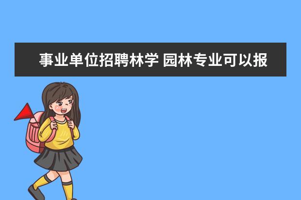 事业单位招聘林学 园林专业可以报考事业单位中专业为林学的岗位吗 - ...