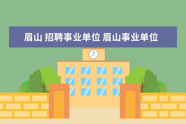眉山 招聘事业单位 眉山事业单位一年考几次