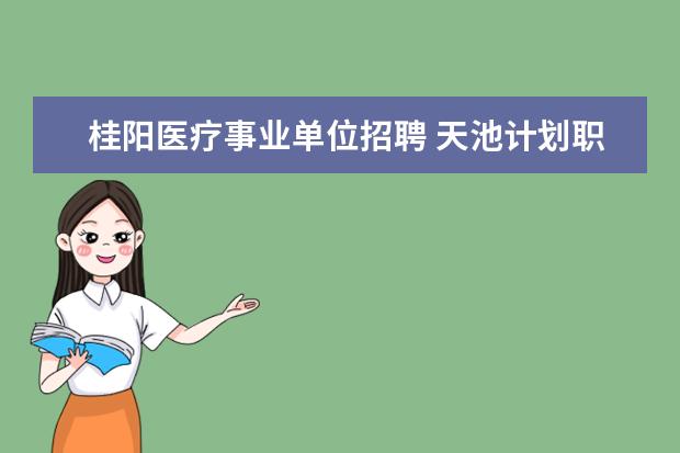 桂阳医疗事业单位招聘 天池计划职位表里面"2012年及以前选聘的在岗大学生...