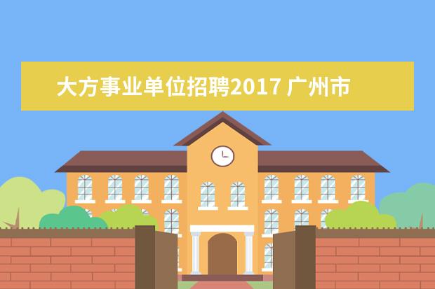 大方事业单位招聘2017 广州市白云区2021年公开招聘事业单位工作人员66名 -...