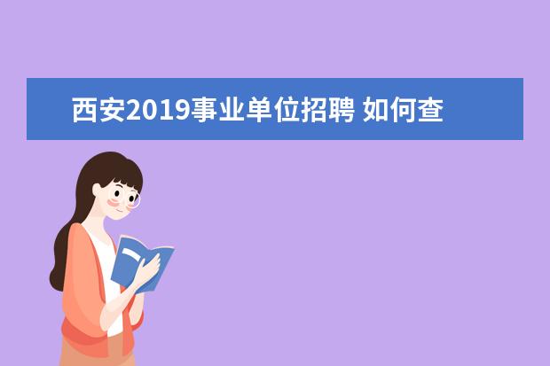 西安2019事业单位招聘 如何查询西安事业单位岗位排名