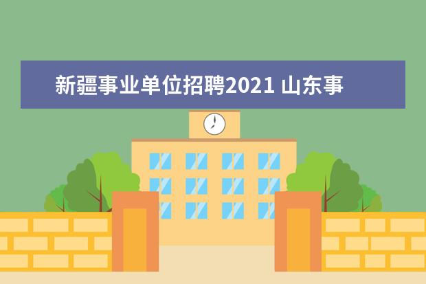 新疆事业单位招聘2021 山东事业单位考试时间2021年是什么时候?