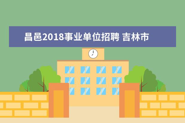 昌邑2018事业单位招聘 吉林市事业编考试怎么报名
