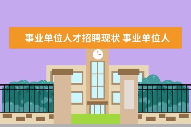 事业单位人才招聘现状 事业单位人才引进和普通招聘有什么区别?