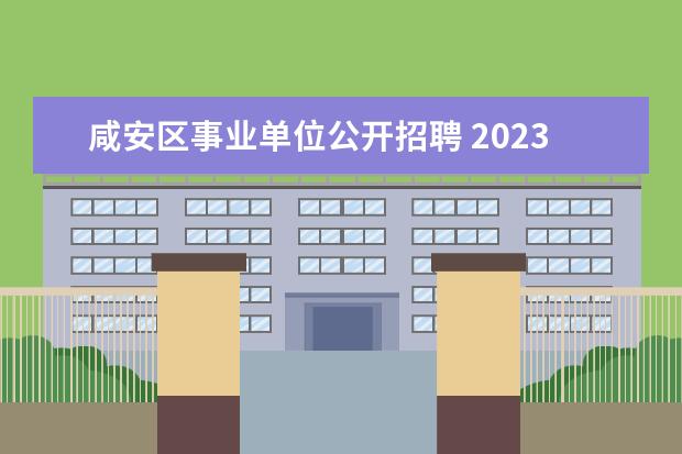 咸安区事业单位公开招聘 2023年咸宁市市直事业单位公开招聘工作人员公告? - ...