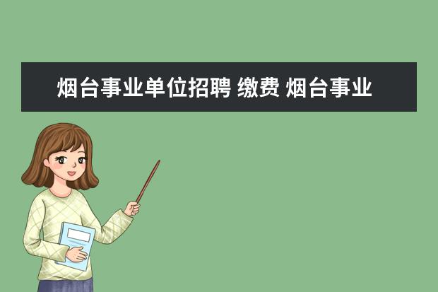 烟台事业单位招聘 缴费 烟台事业单位招聘2023