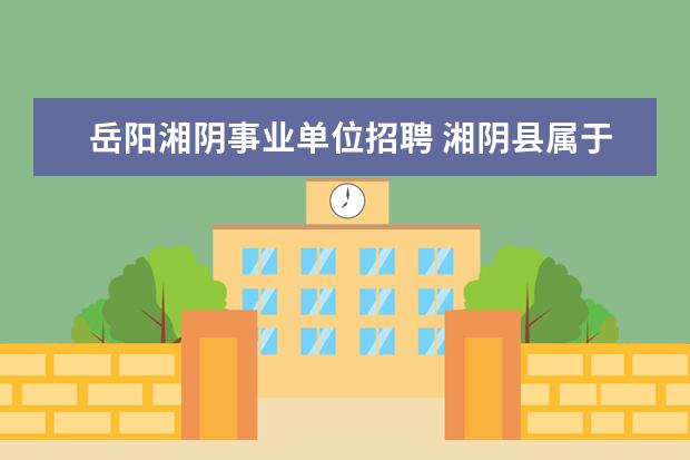 岳阳湘阴事业单位招聘 湘阴县属于哪个市?