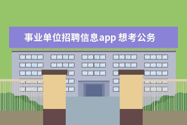 事业单位招聘信息app 想考公务员或事业编,去哪个网站查招聘信息比较好? -...