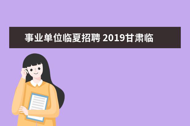 事业单位临夏招聘 2019甘肃临夏州综合类事业单位招聘报名情况通知(截...