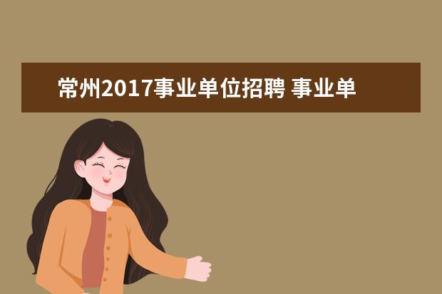 常州2017事业单位招聘 事业单位考试面试人数不达1:3怎么办?会取消岗位吗? - 百度...