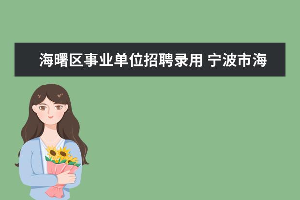 海曙区事业单位招聘录用 宁波市海曙区人民政府办公室公开招聘下属事业单位工...