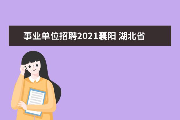 事业单位招聘2021襄阳 湖北省市直事业单位考试时间