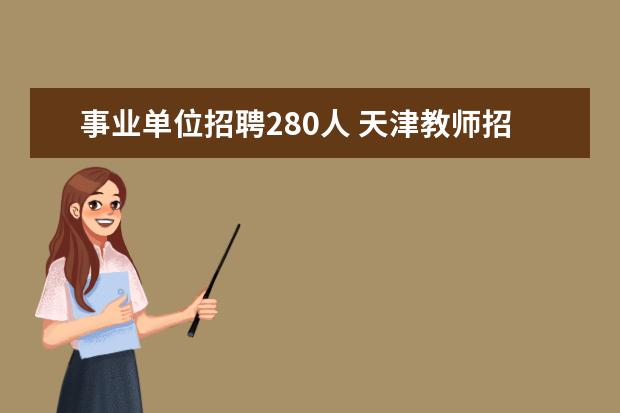 事业单位招聘280人 天津教师招聘考试的报名时间是什么时候?