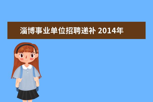 淄博事业单位招聘递补 2014年山东省淄博淄川区事业单位招聘公告