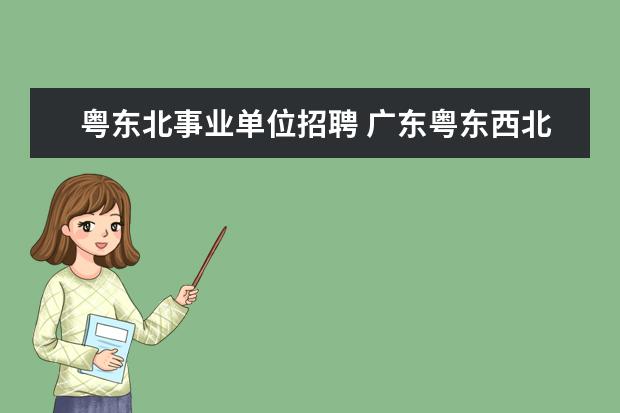 粤东北事业单位招聘 广东粤东西北地区乡镇事业单位专项招聘公告 - 百度...