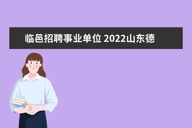 临邑招聘事业单位 2022山东德州市临邑县事业单位报考时间?