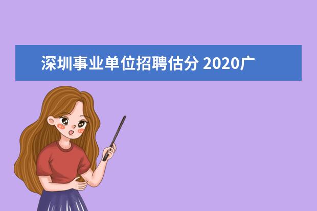 深圳事业单位招聘估分 2020广东深圳市市属事业单位招聘笔试内容是什么? - ...