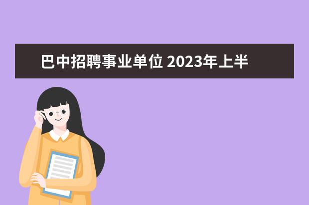 巴中招聘事业单位 2023年上半年巴中南江县公开考试招聘事业单位工作人...